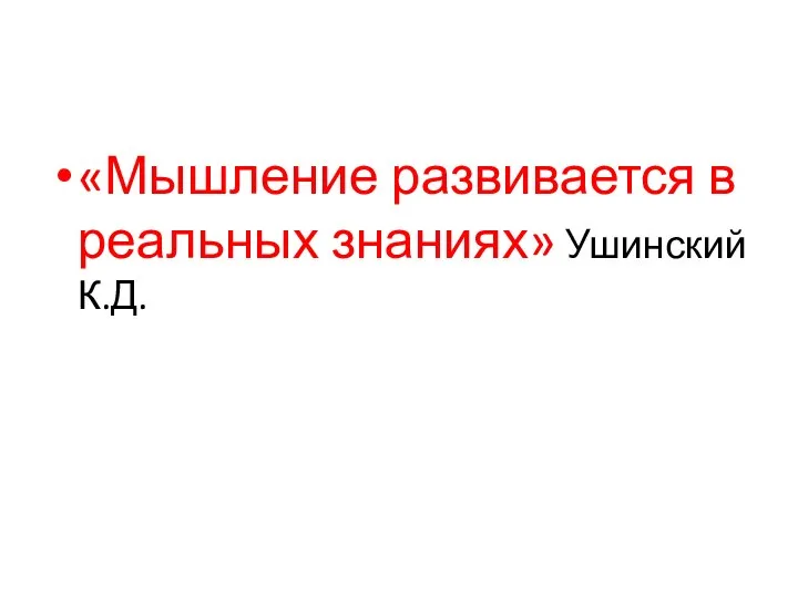 «Мышление развивается в реальных знаниях» Ушинский К.Д.