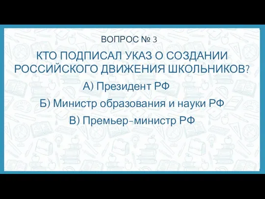 ВОПРОС № 3 КТО ПОДПИСАЛ УКАЗ О СОЗДАНИИ РОССИЙСКОГО ДВИЖЕНИЯ ШКОЛЬНИКОВ?