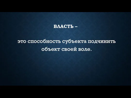 ВЛАСТЬ – это способность субъекта подчинить объект своей воле.