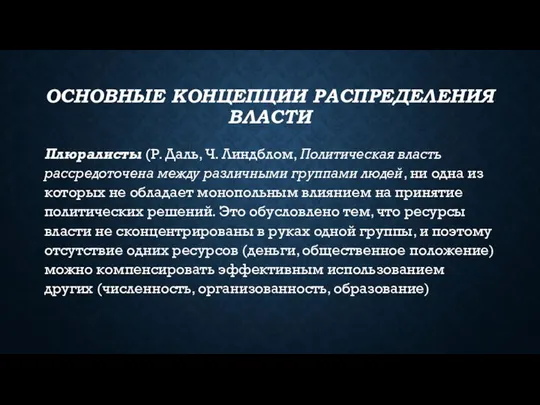 ОСНОВНЫЕ КОНЦЕПЦИИ РАСПРЕДЕЛЕНИЯ ВЛАСТИ Плюралисты (Р. Даль, Ч. Линдблом, Политическая власть