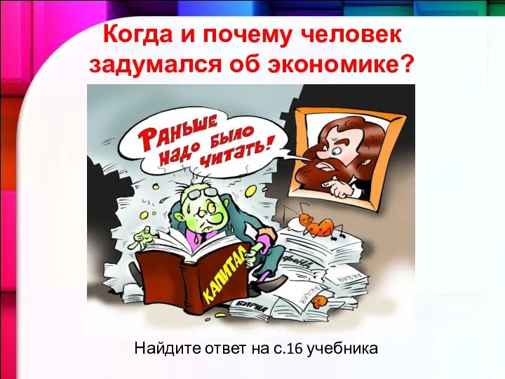 Когда и почему человек задумался об экономике? Найдите ответ на с.16 учебника