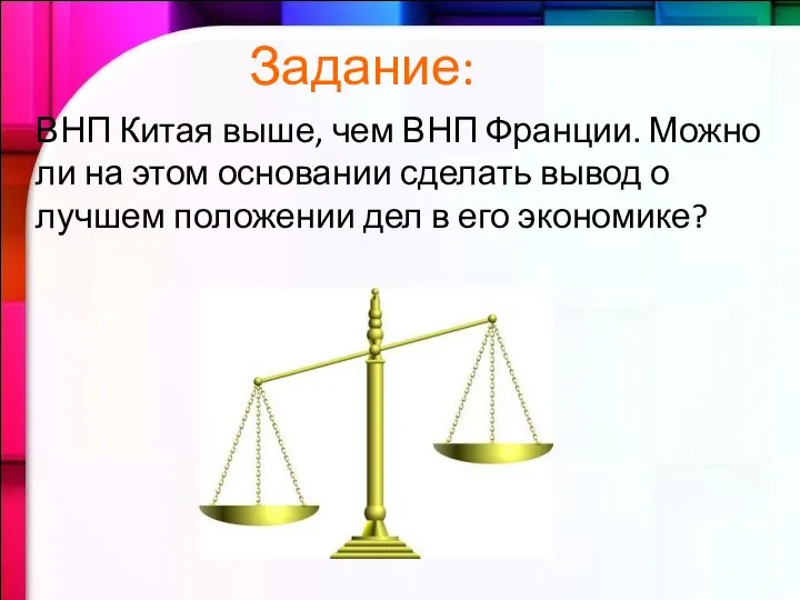 Задание: ВНП Китая выше, чем ВНП Франции. Можно ли на этом