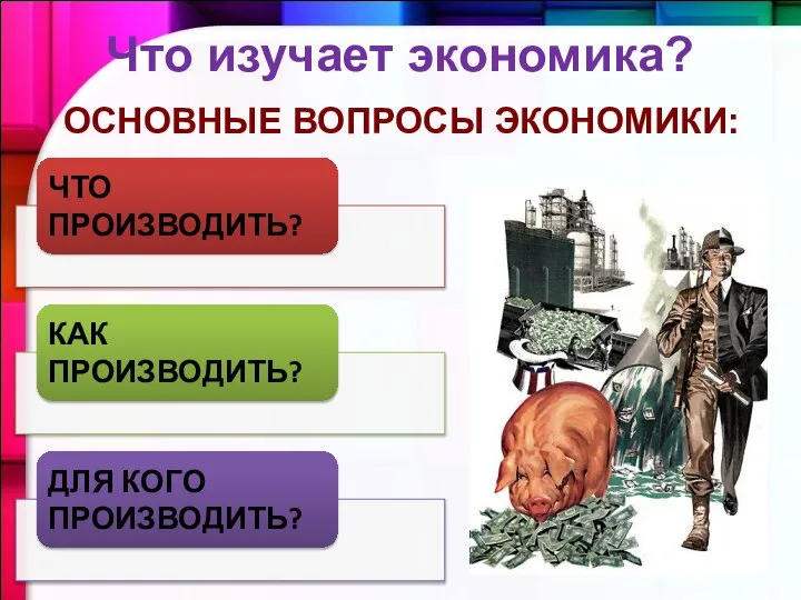 ОСНОВНЫЕ ВОПРОСЫ ЭКОНОМИКИ: Что изучает экономика?