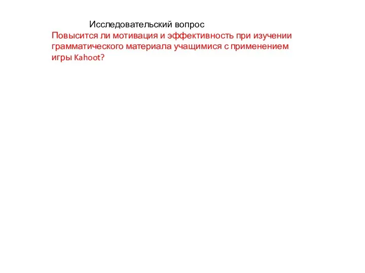 Исследовательский вопрос Повысится ли мотивация и эффективность при изучении грамматического материала учащимися с применением игры Kahoot?