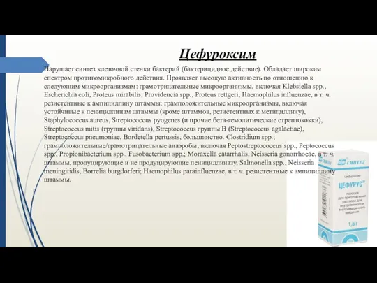 Цефуроксим Нарушает синтез клеточной стенки бактерий (бактерицидное действие). Обладает широким спектром