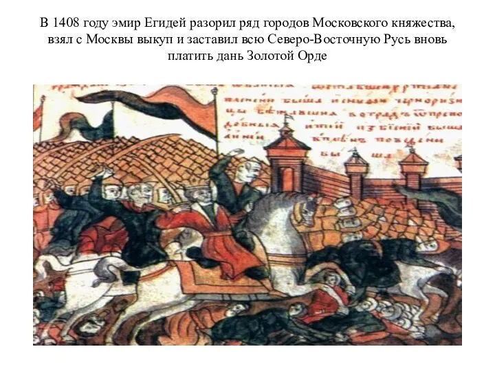 В 1408 году эмир Егидей разорил ряд городов Московского княжества, взял