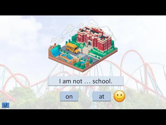I am not … school. on at