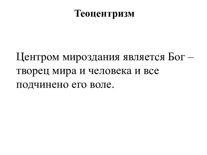 Теоцентризм Центром мироздания является Бог – творец мира и человека и все подчинено его воле.