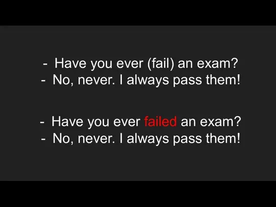 Have you ever (fail) an exam? No, never. I always pass