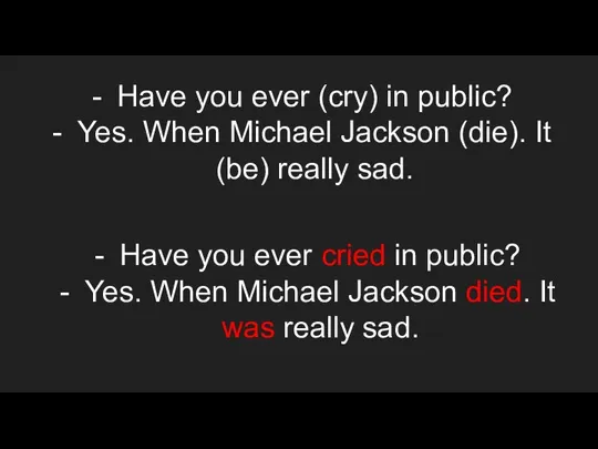 Have you ever (cry) in public? Yes. When Michael Jackson (die).