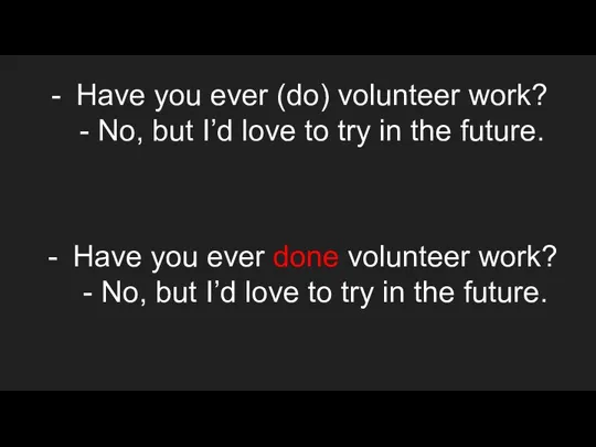 Have you ever (do) volunteer work? - No, but I’d love