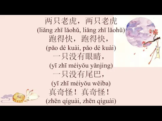 两只老虎，两只老虎 (liǎng zhī lǎohǔ, liǎng zhī lǎohǔ) 跑得快，跑得快， (pǎo dé kuài,