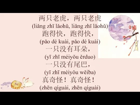 两只老虎，两只老虎 (liǎng zhī lǎohǔ, liǎng zhī lǎohǔ) 跑得快，跑得快， (pǎo dé kuài,