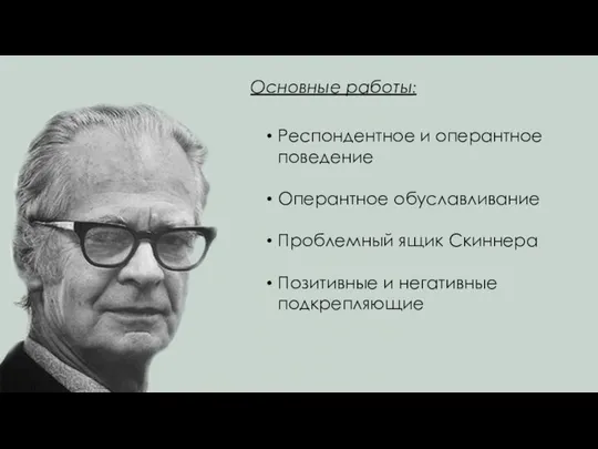 Основные работы: Респондентное и оперантное поведение Оперантное обуславливание Проблемный ящик Скиннера Позитивные и негативные подкрепляющие