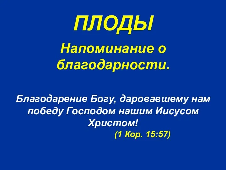 ПЛОДЫ Благодарение Богу, даровавшему нам победу Господом нашим Иисусом Христом! (1 Кор. 15:57) Напоминание о благодарности.