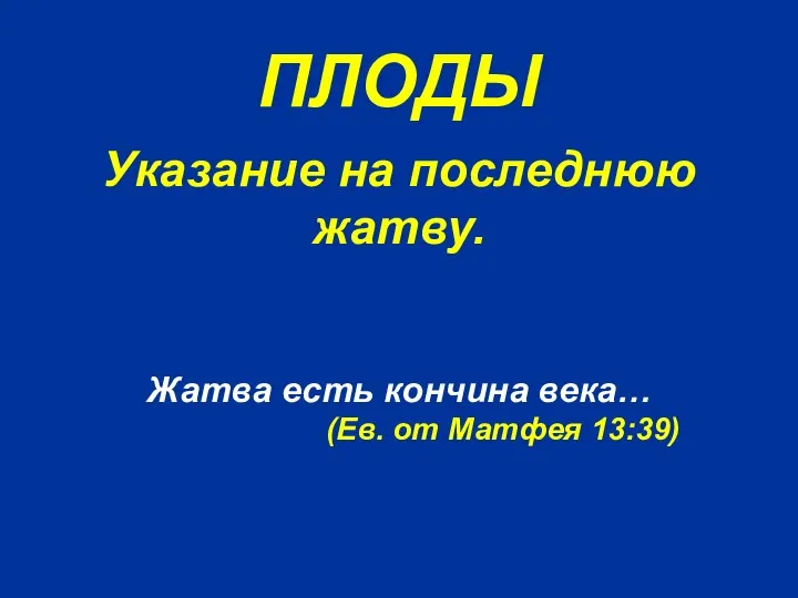 ПЛОДЫ Жатва есть кончина века… (Ев. от Матфея 13:39) Указание на последнюю жатву.