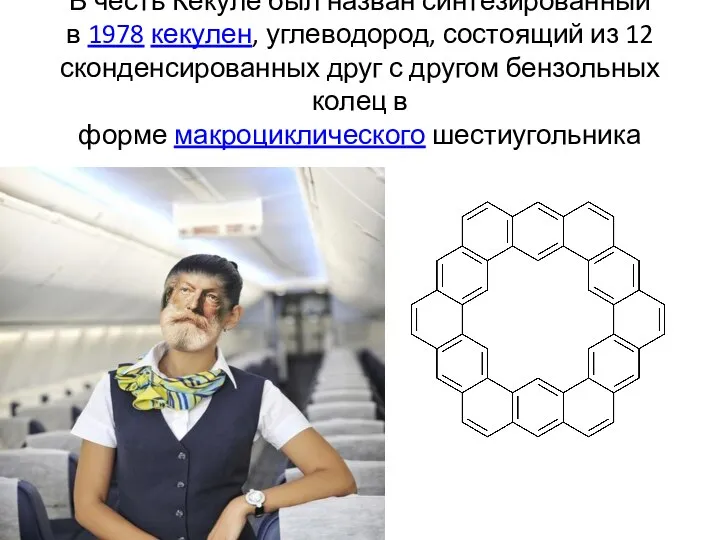 В честь Кекуле был назван синтезированный в 1978 кекулен, углеводород, состоящий