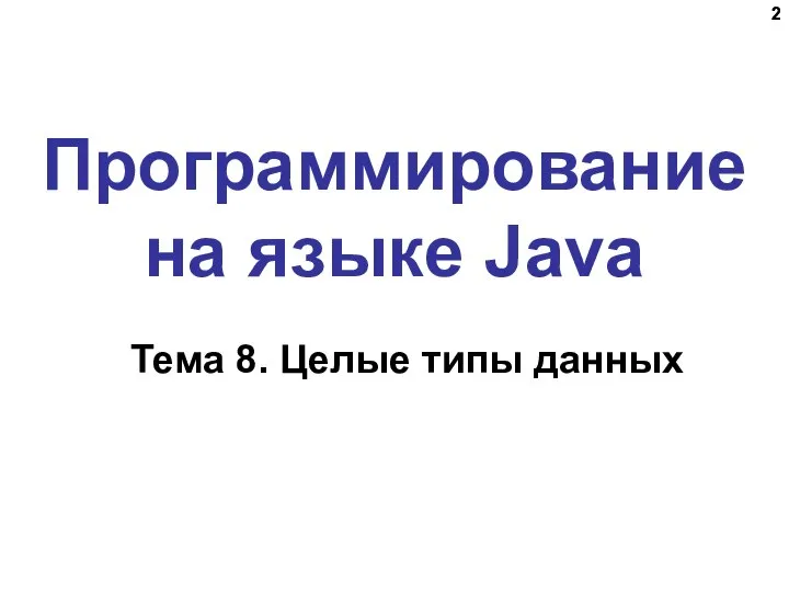 Программирование на языке Java Тема 8. Целые типы данных