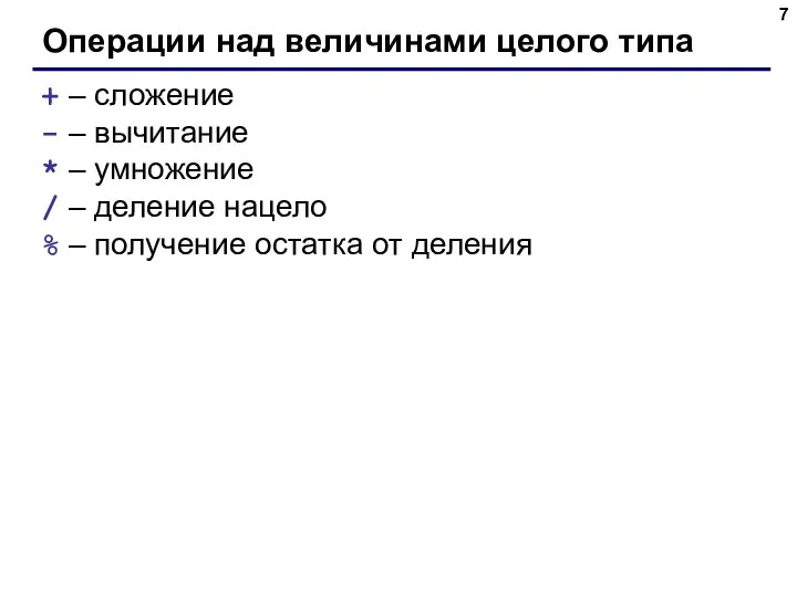 Операции над величинами целого типа + – сложение - – вычитание