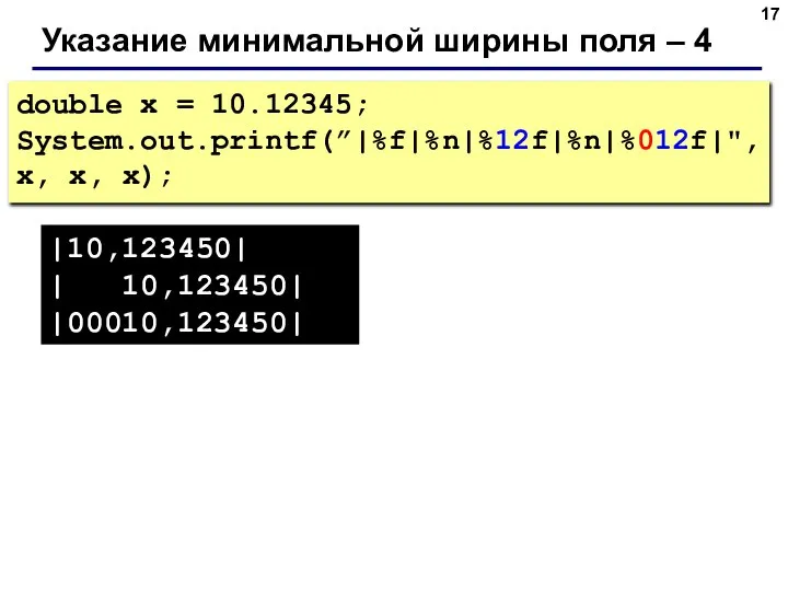 Указание минимальной ширины поля – 4 double x = 10.12345; System.out.printf(”|%f|%n|%12f|%n|%012f|",