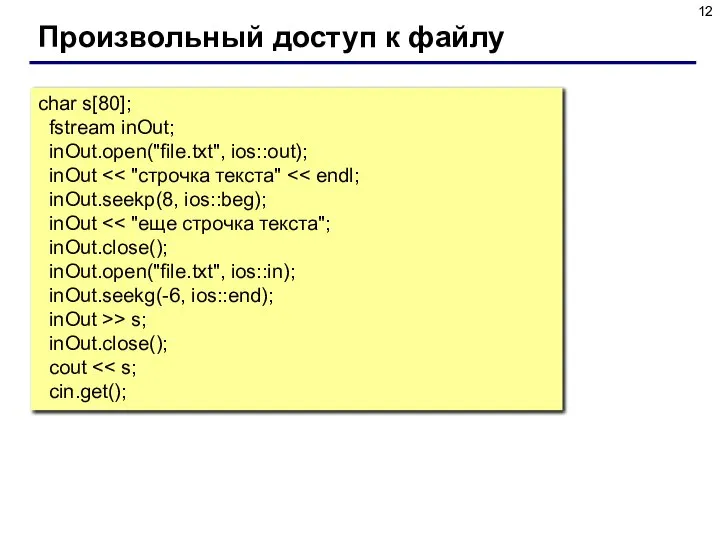 Произвольный доступ к файлу char s[80]; fstream inOut; inOut.open("file.txt", ios::out); inOut > s; inOut.close(); cout