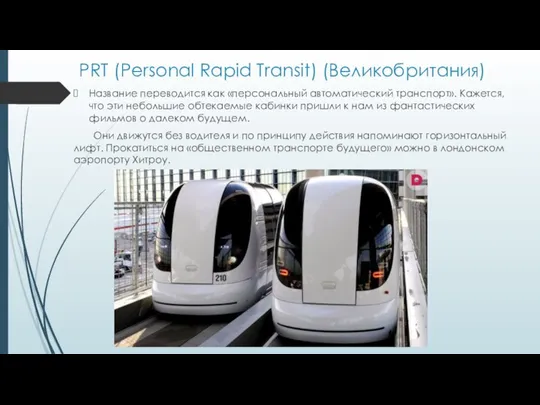 PRT (Personal Rapid Transit) (Великобритания) Название переводится как «персональный автоматический транспорт».