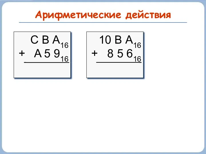 Арифметические действия С В А16 + A 5 916 10 В А16 + 8 5 616