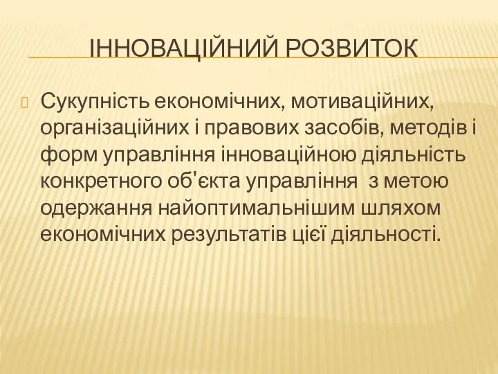 ІННОВАЦІЙНИЙ РОЗВИТОК Сукупність економічних, мотиваційних, організаційних і правових засобів, методів і