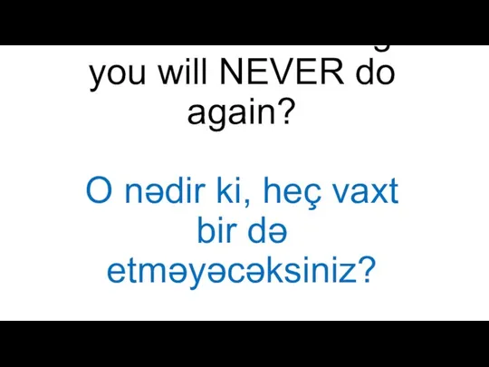 What is something you will NEVER do again? O nədir ki, heç vaxt bir də etməyəcəksiniz?