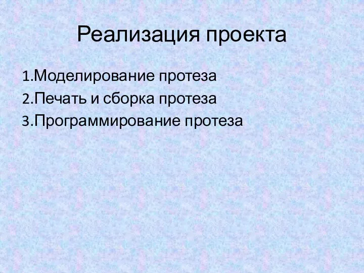 Реализация проекта 1.Моделирование протеза 2.Печать и сборка протеза 3.Программирование протеза