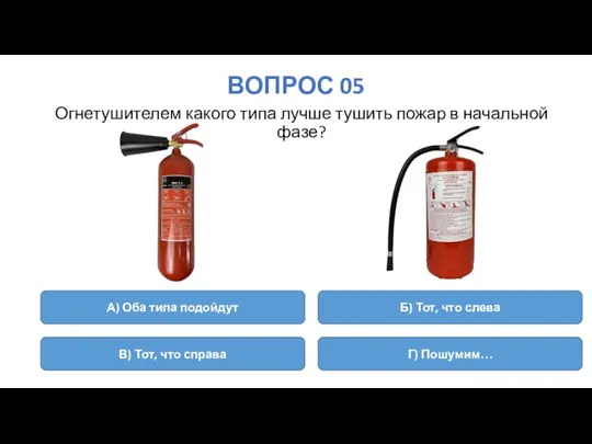 ВОПРОС 05 Огнетушителем какого типа лучше тушить пожар в начальной фазе?