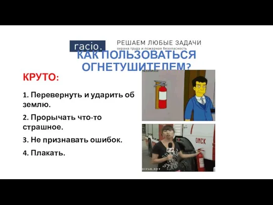 КАК ПОЛЬЗОВАТЬСЯ ОГНЕТУШИТЕЛЕМ? КРУТО: 1. Перевернуть и ударить об землю. 2.