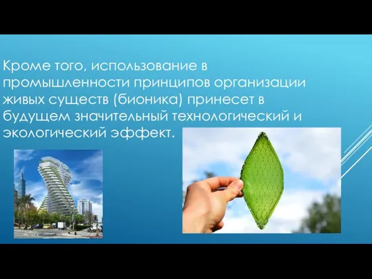 Кроме того, использование в промышленности принципов организации живых существ (бионика) принесет