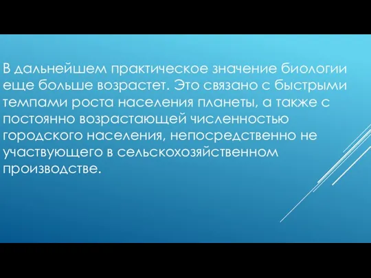 В дальнейшем практическое значение биологии еще больше возрастет. Это связано с