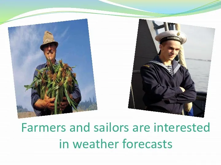 Farmers and sailors are interested in weather forecasts