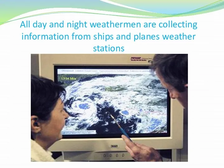 All day and night weathermen are collecting information from ships and planes weather stations