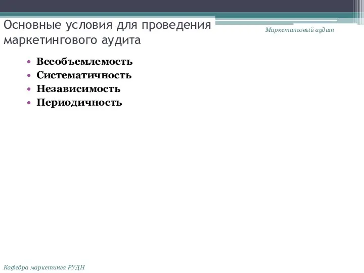 Основные условия для проведения маркетингового аудита Всеобъемлемость Систематичность Независимость Периодичность Маркетинговый аудит Кафедра маркетинга РУДН