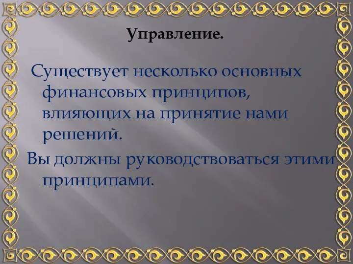 Существует несколько основных финансовых принципов, влияющих на принятие нами решений. Вы должны руководствоваться этими принципами. Управление.