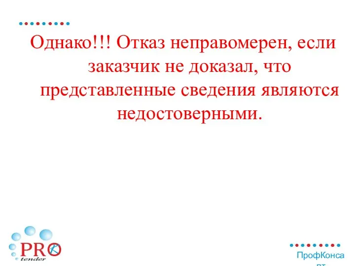 Однако!!! Отказ неправомерен, если заказчик не доказал, что представленные сведения являются недостоверными.