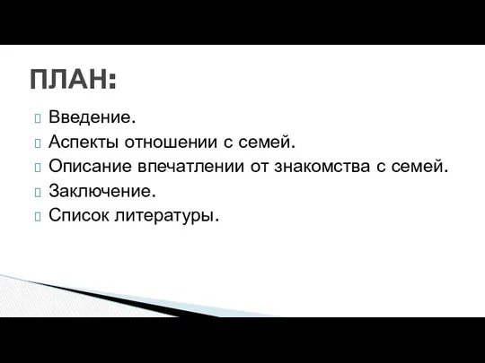 Введение. Аспекты отношении с семей. Описание впечатлении от знакомства с семей. Заключение. Список литературы. ПЛАН: