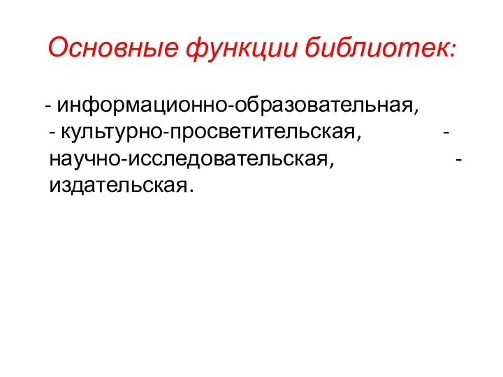 Основные функции библиотек: - информационно-образовательная, - культурно-просветительская, - научно-исследовательская, - издательская.