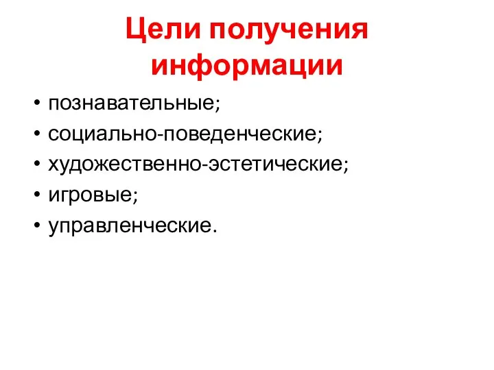 Цели получения информации познавательные; социально-поведенческие; художественно-эстетические; игровые; управленческие.