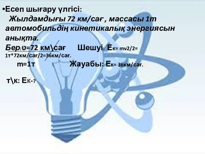 Есеп шығару үлгісі: Жылдамдығы 72 км/сағ , массасы 1т автомобильдің кинетикалық