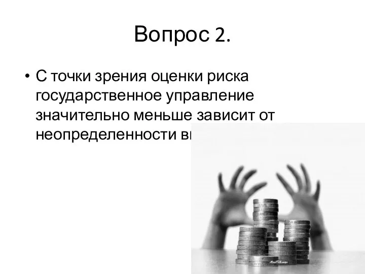 Вопрос 2. С точки зрения оценки риска государственное управление значительно меньше зависит от неопределенности внешней среды.