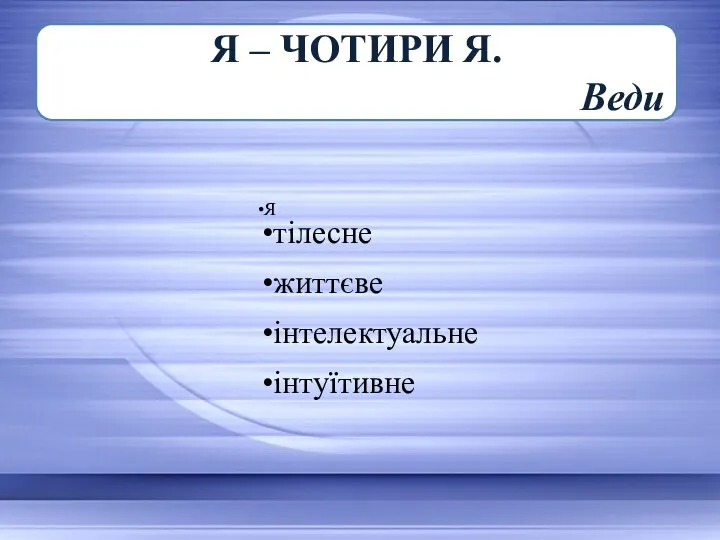 n Я – ЧОТИРИ Я. Веди Я тілесне життєве інтелектуальне інтуїтивне