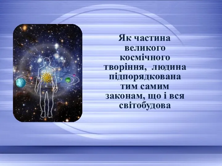 Як частина великого космічного творіння, людина підпорядкована тим самим законам, що і вся світобудова