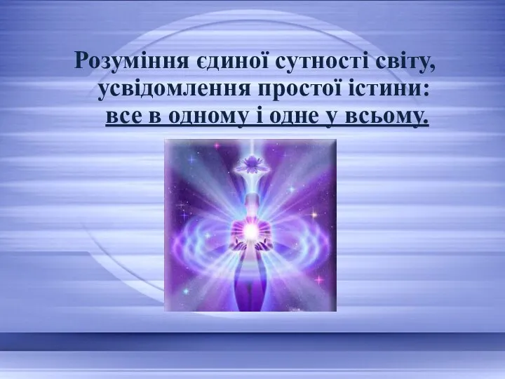 Розуміння єдиної сутності світу, усвідомлення простої істини: все в одному і одне у всьому.