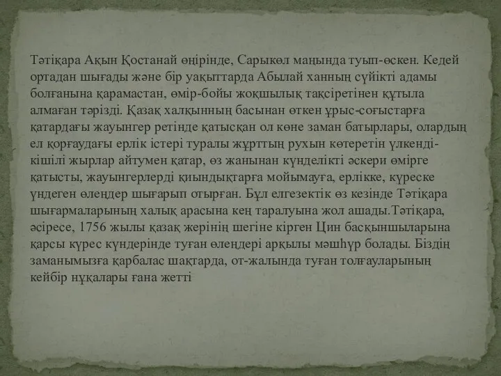 Тәтіқара Ақын Қостанай өңірінде, Сарыкөл маңында туып-өскен. Кедей ортадан шығады және