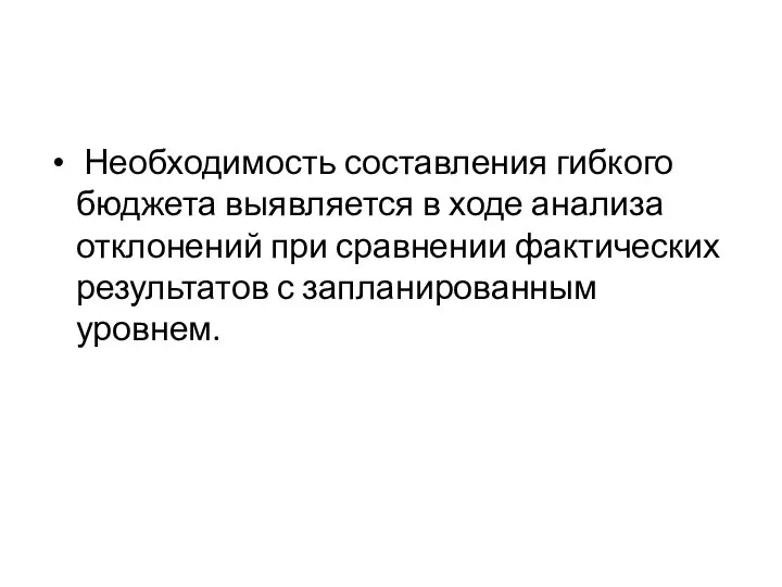 Необходимость составления гибкого бюджета выявляется в ходе анализа отклонений при сравнении фактических результатов с запланированным уровнем.