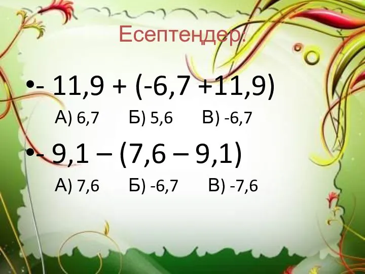 Есептеңдер: - 11,9 + (-6,7 +11,9) А) 6,7 Б) 5,6 В)